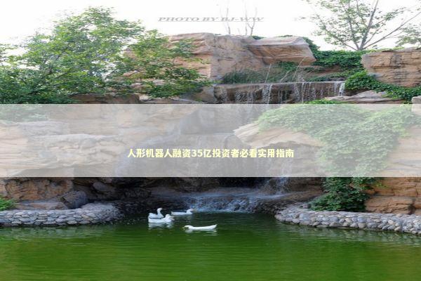 人形机器人融资35亿投资者必看实用指南 新闻