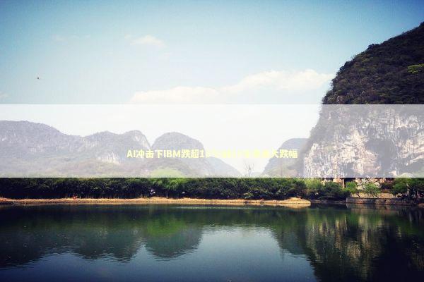 AI冲击下IBM跌超13%创25年来最大跌幅