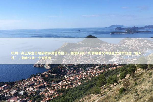 杭州一高三学生出境前被移民警察拦下，刚满18岁，打算瞒着父母独自去济州岛过“成人礼”，随身仅带一个双肩包 新闻