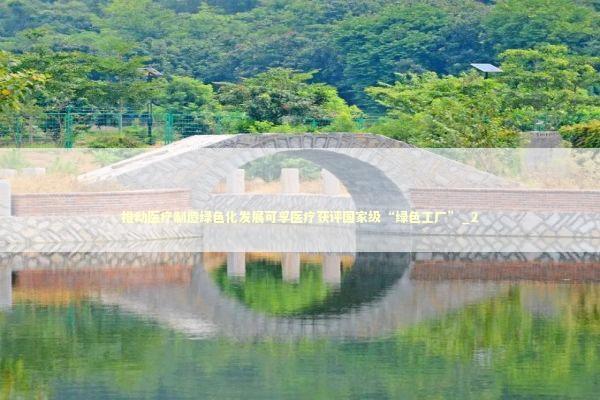 推动医疗制造绿色化发展可孚医疗获评国家级“绿色工厂”_2 新闻