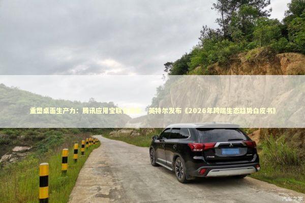 重塑桌面生产力：腾讯应用宝联合微软、英特尔发布《2026年跨端生态趋势白皮书》