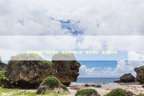 春节后港股“日历效应”失灵机构称3月“压力测试”进入倒计时 新闻