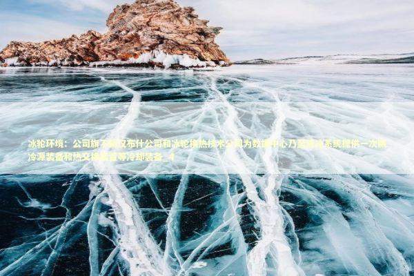 冰轮环境：公司旗下顿汉布什公司和冰轮换热技术公司为数据中心乃至液冷系统提供一次侧冷源装备和热交换装置等冷却装备_4 新闻