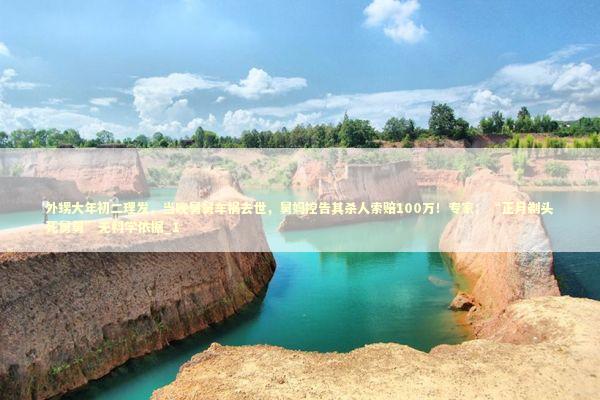 外甥大年初二理发，当晚舅舅车祸去世，舅妈控告其杀人索赔100万！专家：“正月剃头死舅舅”无科学依据_1 新闻