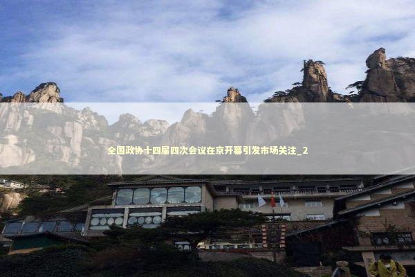 全国政协十四届四次会议在京开幕引发市场关注_2 新闻
