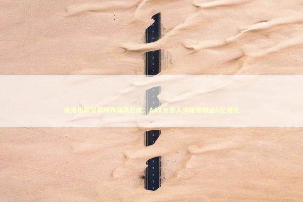 香港币圈交易所诈骗案后续：AAX负责人涉嫌卷款逾6亿港元 新闻